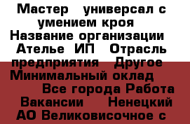 Мастер - универсал с умением кроя › Название организации ­ Ателье, ИП › Отрасль предприятия ­ Другое › Минимальный оклад ­ 60 000 - Все города Работа » Вакансии   . Ненецкий АО,Великовисочное с.